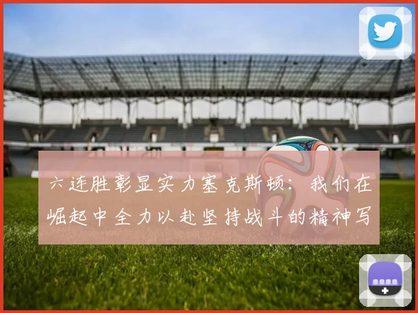 六连胜彰显实力塞克斯顿：我们在崛起中全力以赴坚持战斗的精神写照