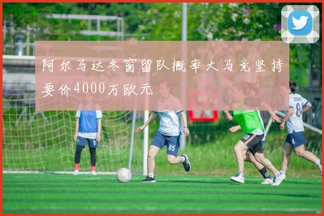 阿尔马达冬窗留队概率大马竞坚持要价4000万欧元